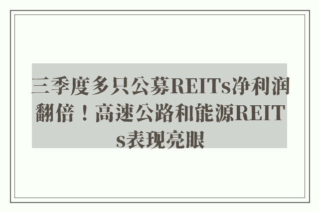 三季度多只公募REITs净利润翻倍！高速公路和能源REITs表现亮眼