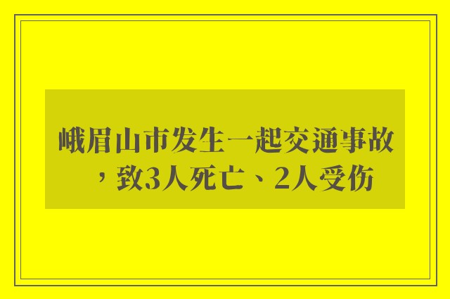 峨眉山市发生一起交通事故，致3人死亡、2人受伤