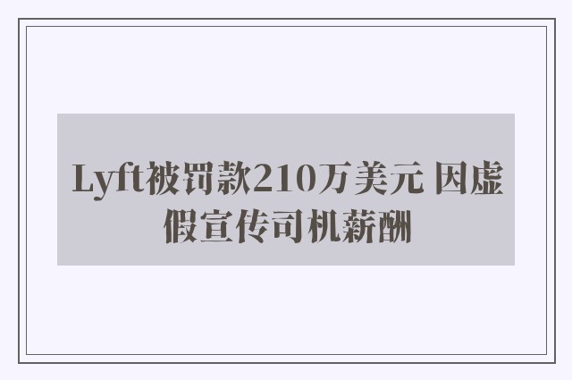 Lyft被罚款210万美元 因虚假宣传司机薪酬