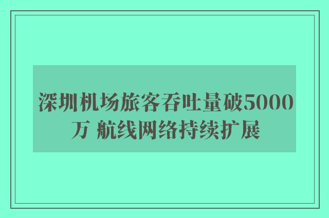 深圳机场旅客吞吐量破5000万 航线网络持续扩展