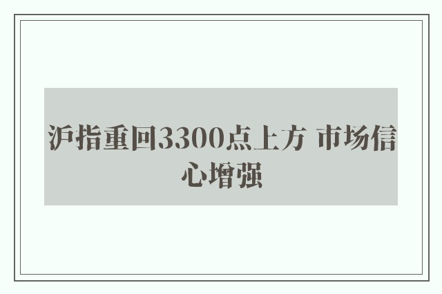 沪指重回3300点上方 市场信心增强