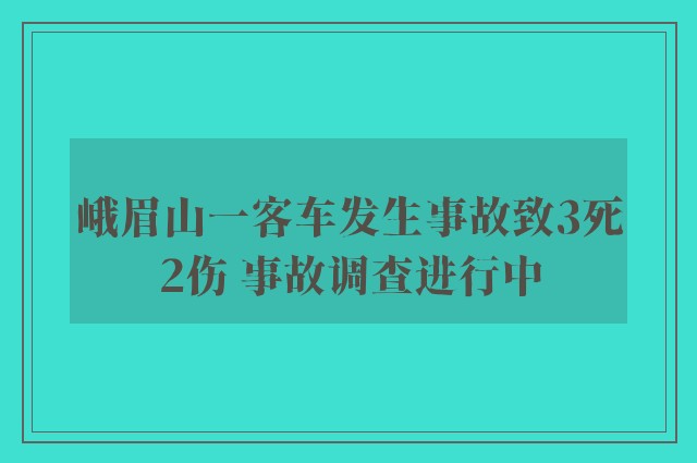 峨眉山一客车发生事故致3死2伤 事故调查进行中