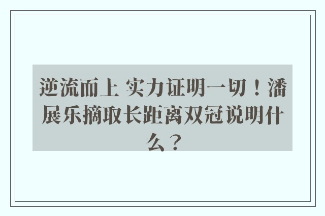 逆流而上 实力证明一切！潘展乐摘取长距离双冠说明什么？