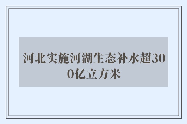 河北实施河湖生态补水超300亿立方米