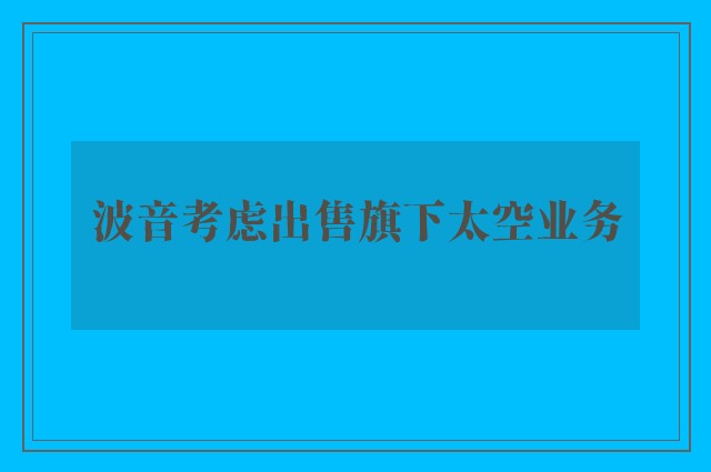 波音考虑出售旗下太空业务