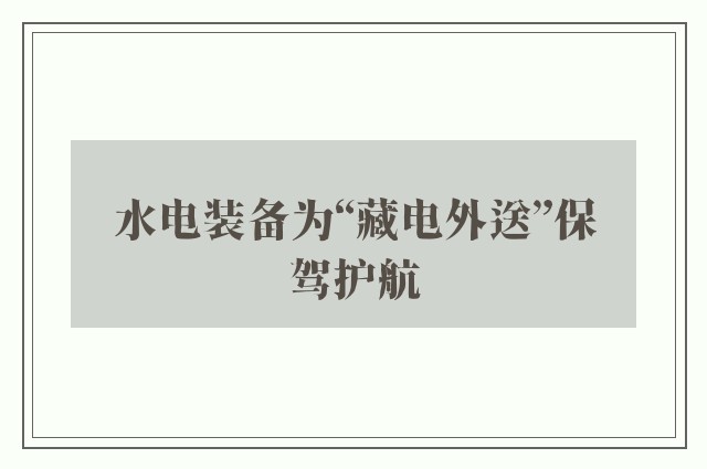 水电装备为“藏电外送”保驾护航