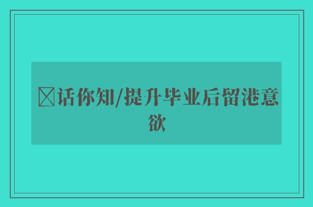 ﻿话你知/提升毕业后留港意欲