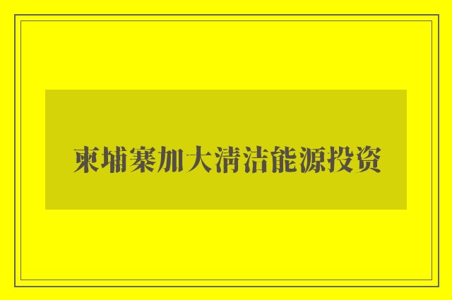 柬埔寨加大清洁能源投资