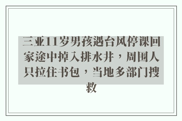 三亚11岁男孩遇台风停课回家途中掉入排水井，周围人只拉住书包，当地多部门搜救