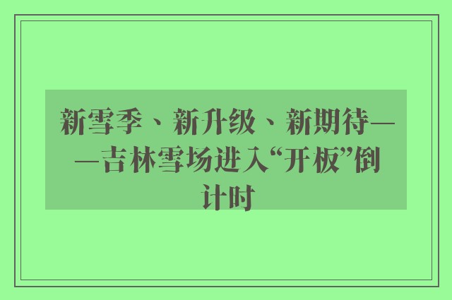 新雪季、新升级、新期待——吉林雪场进入“开板”倒计时