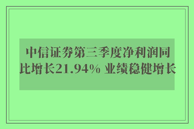 中信证券第三季度净利润同比增长21.94% 业绩稳健增长