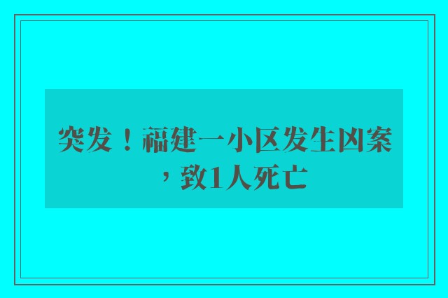 突发！福建一小区发生凶案，致1人死亡