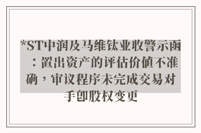 *ST中润及马维钛业收警示函：置出资产的评估价值不准确，审议程序未完成交易对手即股权变更