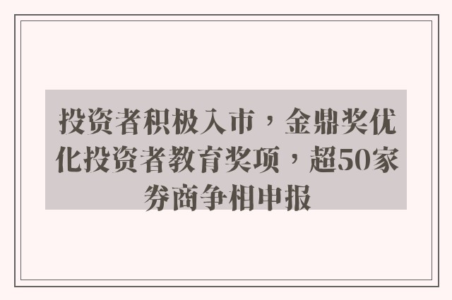 投资者积极入市，金鼎奖优化投资者教育奖项，超50家券商争相申报