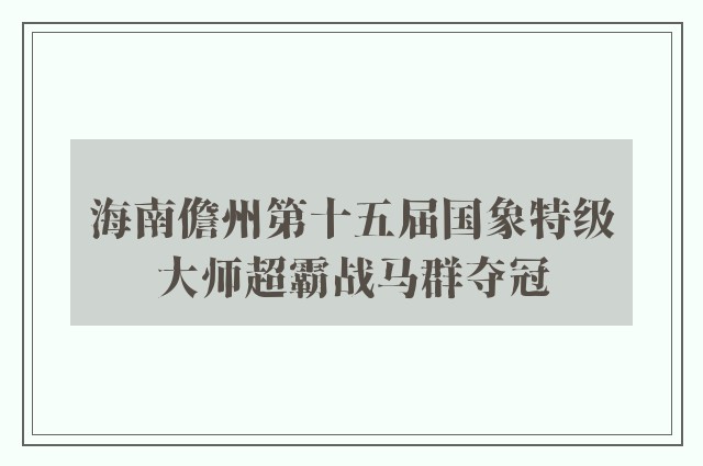 海南儋州第十五届国象特级大师超霸战马群夺冠