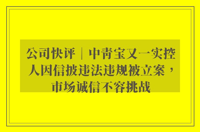 公司快评︱中青宝又一实控人因信披违法违规被立案，市场诚信不容挑战