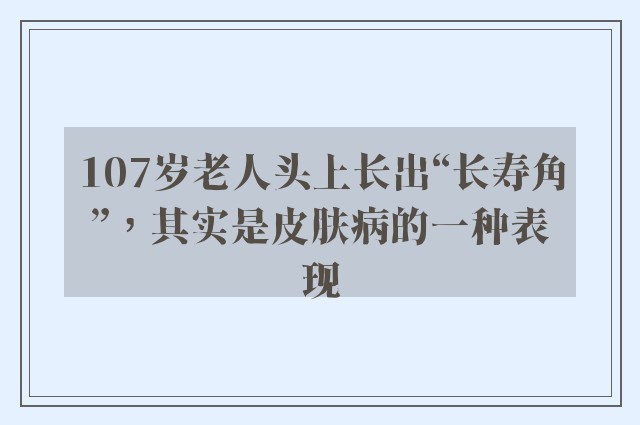 107岁老人头上长出“长寿角”，其实是皮肤病的一种表现