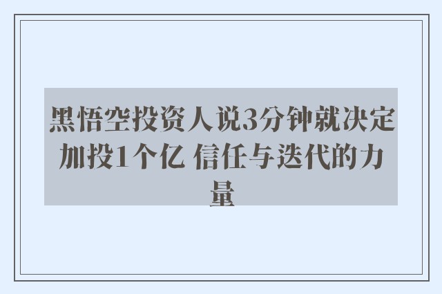 黑悟空投资人说3分钟就决定加投1个亿 信任与迭代的力量