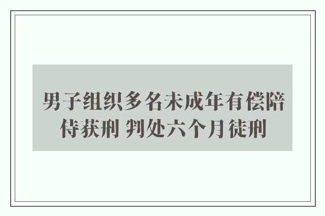 男子组织多名未成年有偿陪侍获刑 判处六个月徒刑