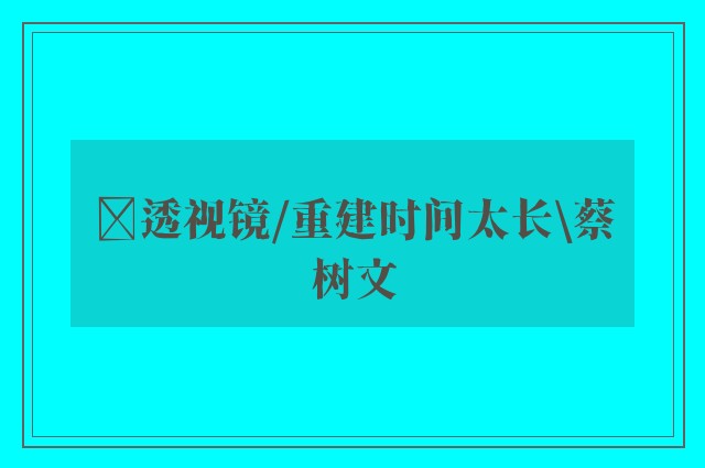 ﻿透视镜/重建时间太长\蔡树文