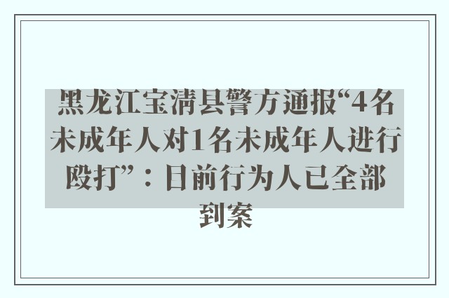 黑龙江宝清县警方通报“4名未成年人对1名未成年人进行殴打”：目前行为人已全部到案