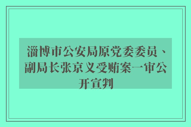 淄博市公安局原党委委员、副局长张京义受贿案一审公开宣判