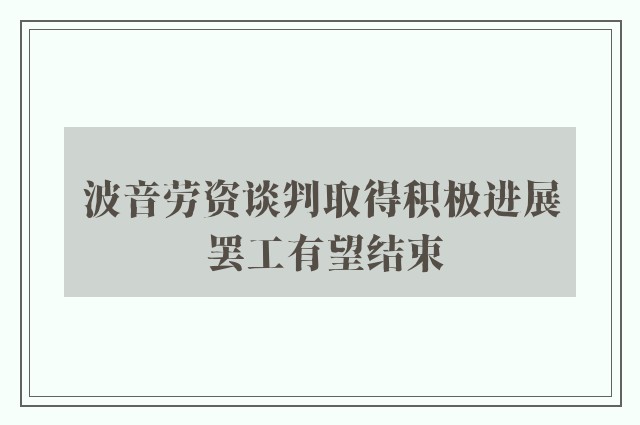 波音劳资谈判取得积极进展 罢工有望结束