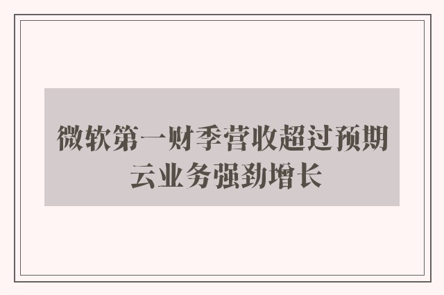 微软第一财季营收超过预期 云业务强劲增长