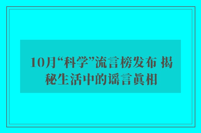 10月“科学”流言榜发布 揭秘生活中的谣言真相