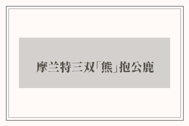 摩兰特三双「熊」抱公鹿