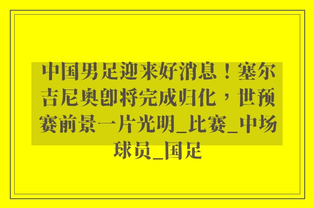 中国男足迎来好消息！塞尔吉尼奥即将完成归化，世预赛前景一片光明_比赛_中场球员_国足