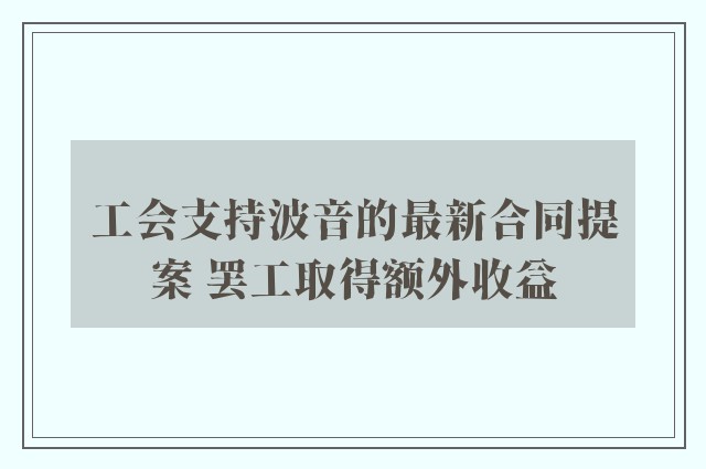 工会支持波音的最新合同提案 罢工取得额外收益