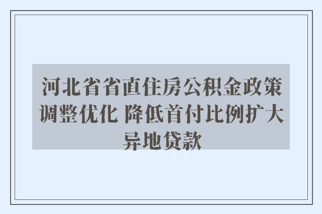 河北省省直住房公积金政策调整优化 降低首付比例扩大异地贷款