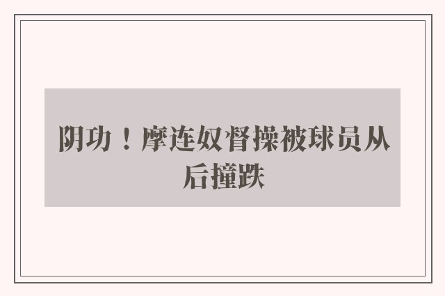 阴功！摩连奴督操被球员从后撞跌