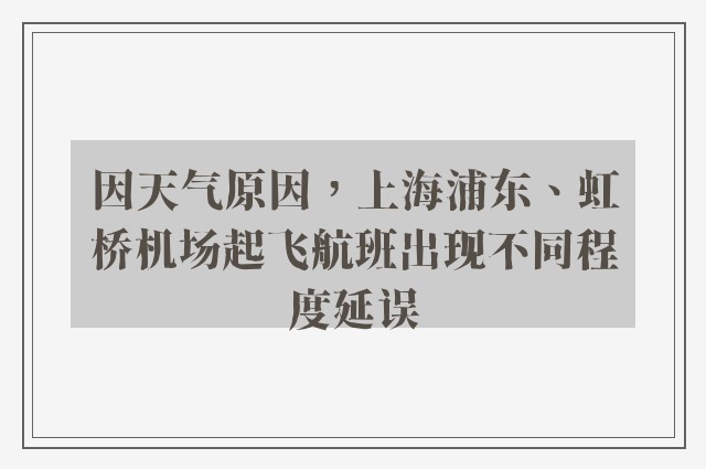 因天气原因，上海浦东、虹桥机场起飞航班出现不同程度延误