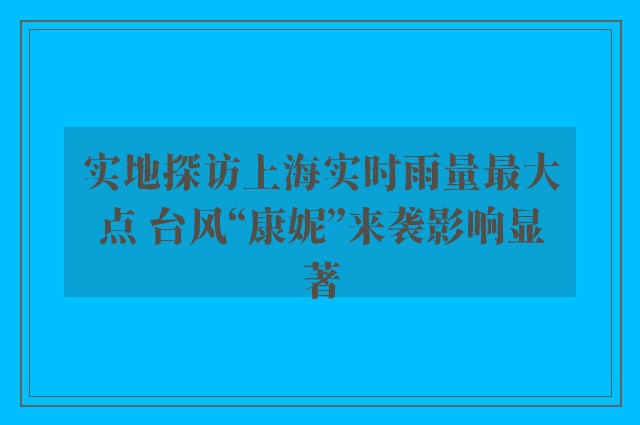 实地探访上海实时雨量最大点 台风“康妮”来袭影响显著