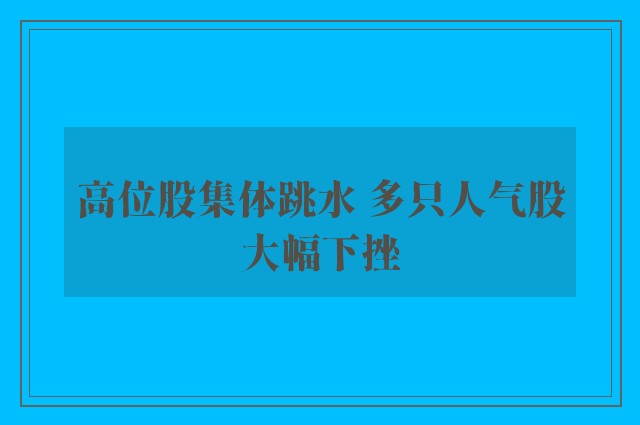 高位股集体跳水 多只人气股大幅下挫