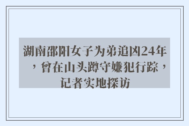 湖南邵阳女子为弟追凶24年，曾在山头蹲守嫌犯行踪，记者实地探访