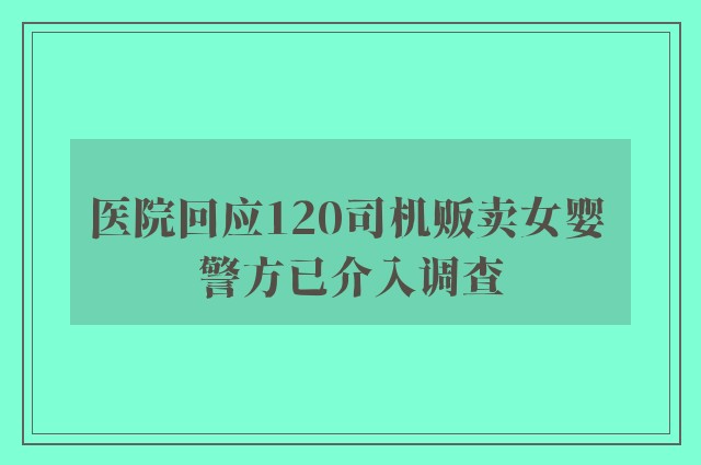 医院回应120司机贩卖女婴 警方已介入调查