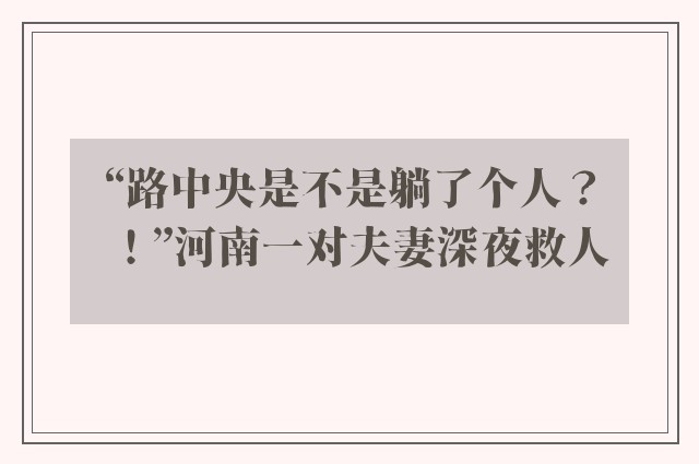 “路中央是不是躺了个人？！”河南一对夫妻深夜救人