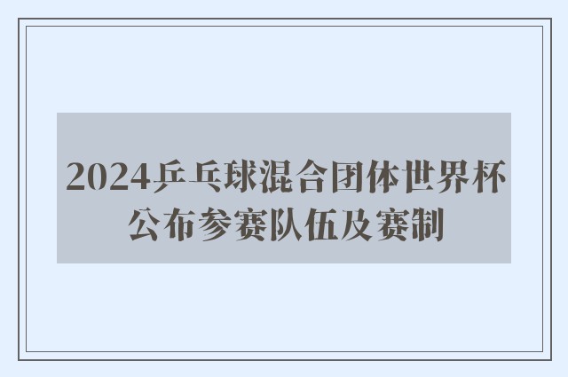 2024乒乓球混合团体世界杯公布参赛队伍及赛制