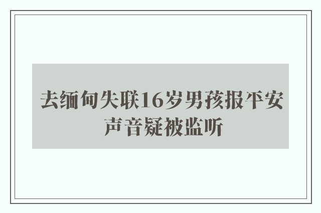 去缅甸失联16岁男孩报平安 声音疑被监听