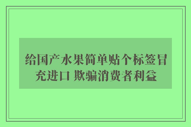 给国产水果简单贴个标签冒充进口 欺骗消费者利益