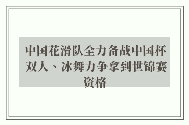 中国花滑队全力备战中国杯 双人、冰舞力争拿到世锦赛资格