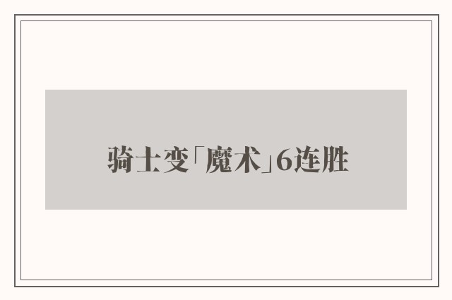 骑士变「魔术」6连胜