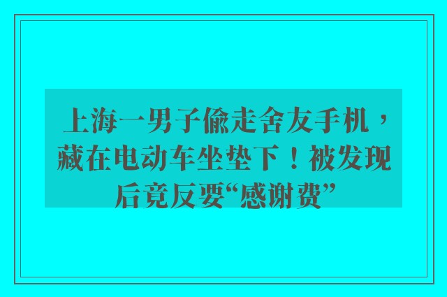 上海一男子偷走舍友手机，藏在电动车坐垫下！被发现后竟反要“感谢费”