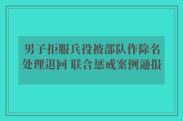 男子拒服兵役被部队作除名处理退回 联合惩戒案例通报