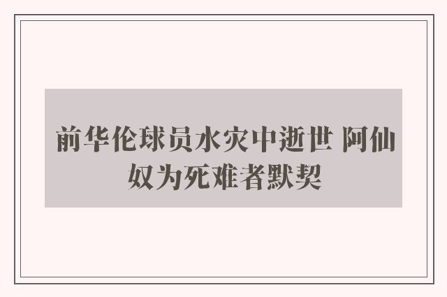 前华伦球员水灾中逝世 阿仙奴为死难者默契