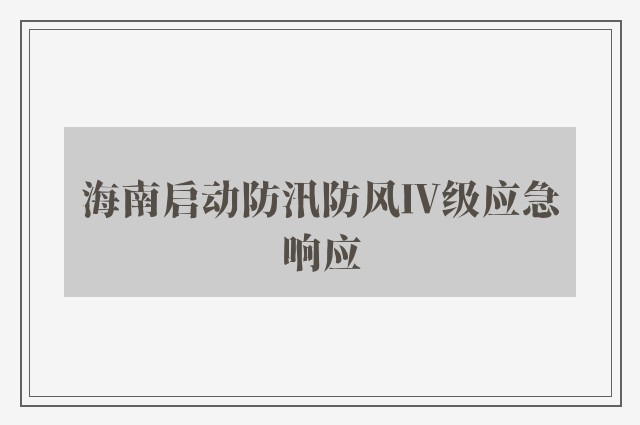 海南启动防汛防风Ⅳ级应急响应