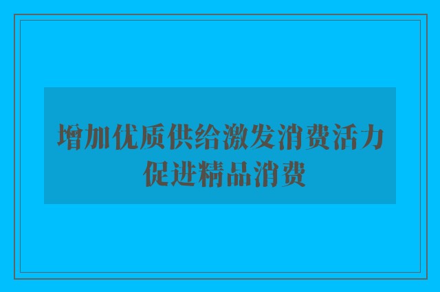 增加优质供给激发消费活力 促进精品消费